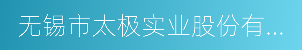 无锡市太极实业股份有限公司的同义词