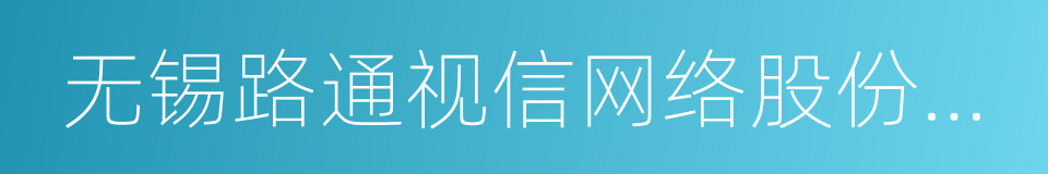 无锡路通视信网络股份有限公司的同义词