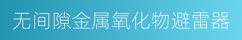 无间隙金属氧化物避雷器的同义词