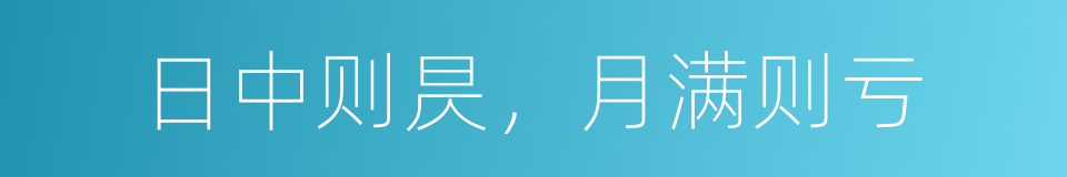 日中则昃，月满则亏的意思