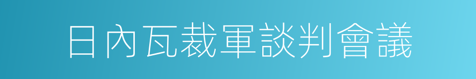 日內瓦裁軍談判會議的同義詞