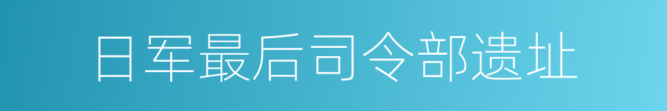 日军最后司令部遗址的同义词