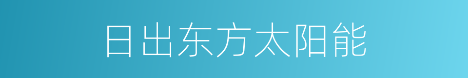 日出东方太阳能的同义词