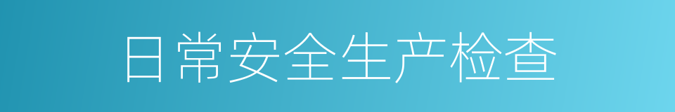 日常安全生产检查的同义词