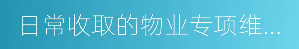 日常收取的物业专项维修资金的同义词