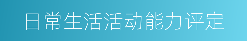 日常生活活动能力评定的同义词