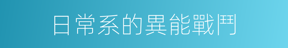 日常系的異能戰鬥的同義詞
