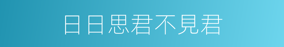 日日思君不見君的同義詞