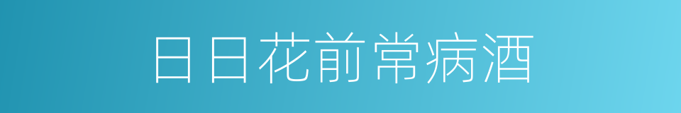 日日花前常病酒的同义词