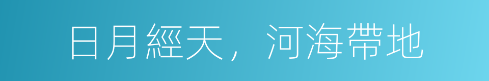 日月經天，河海帶地的意思