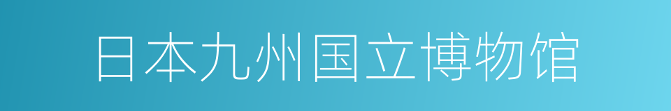 日本九州国立博物馆的同义词