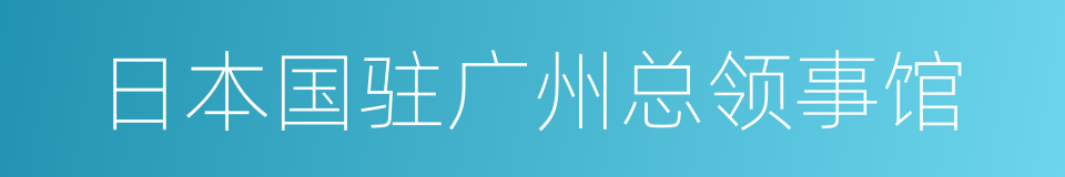 日本国驻广州总领事馆的同义词