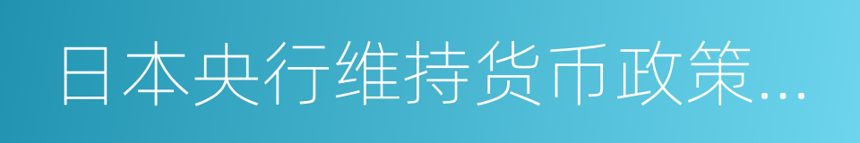 日本央行维持货币政策不变的同义词
