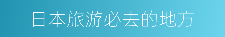 日本旅游必去的地方的同义词