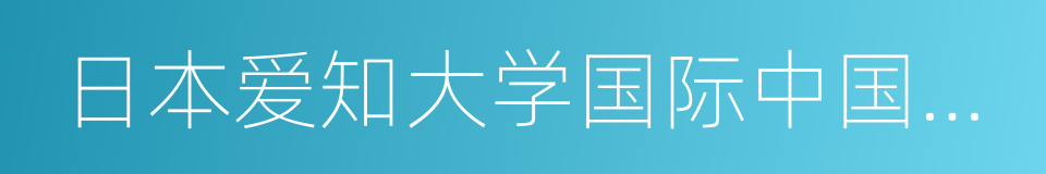 日本爱知大学国际中国学研究中心的同义词