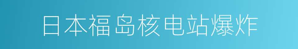 日本福岛核电站爆炸的同义词