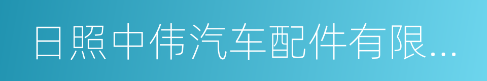 日照中伟汽车配件有限公司的同义词