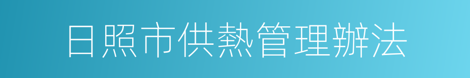 日照市供熱管理辦法的同義詞