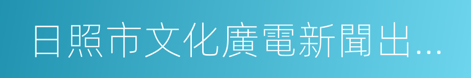 日照市文化廣電新聞出版局的同義詞