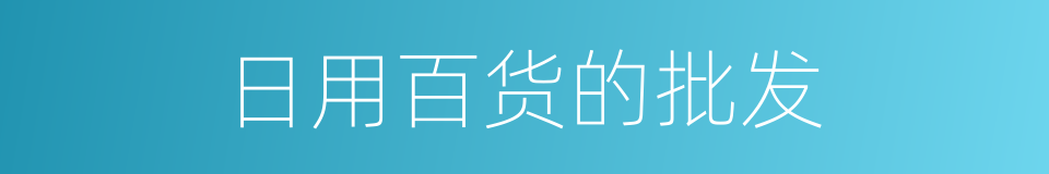 日用百货的批发的同义词