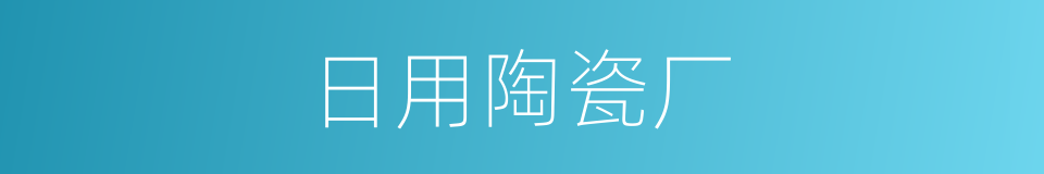 日用陶瓷厂的同义词