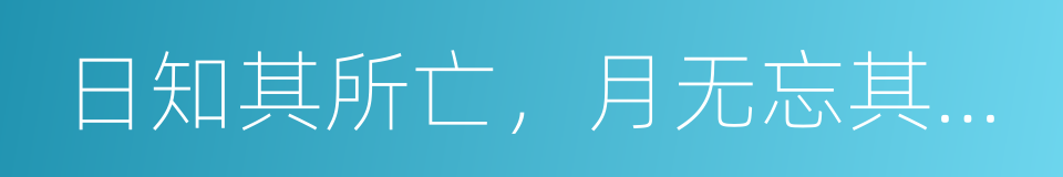 日知其所亡，月无忘其所能的同义词