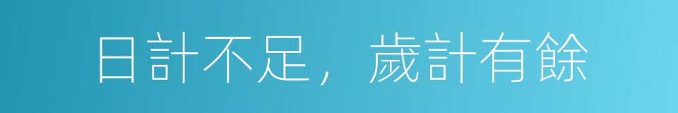 日計不足，歲計有餘的意思