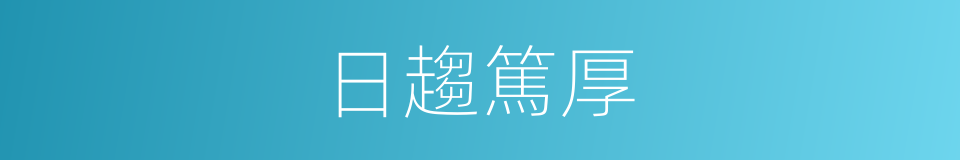 日趨篤厚的意思
