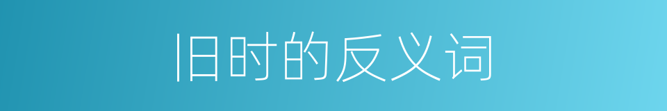 旧时的反义词的同义词
