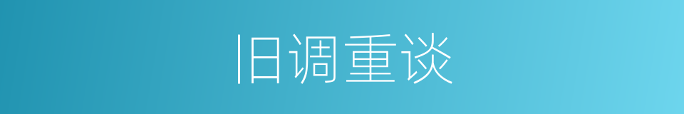 旧调重谈的同义词