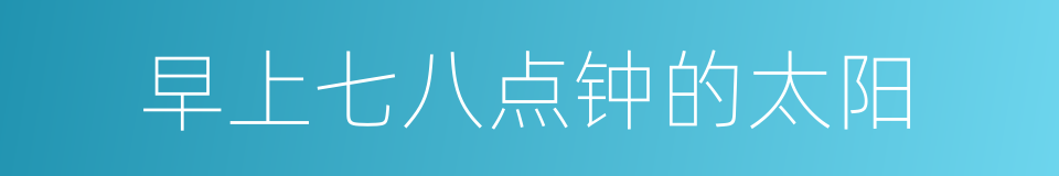 早上七八点钟的太阳的同义词