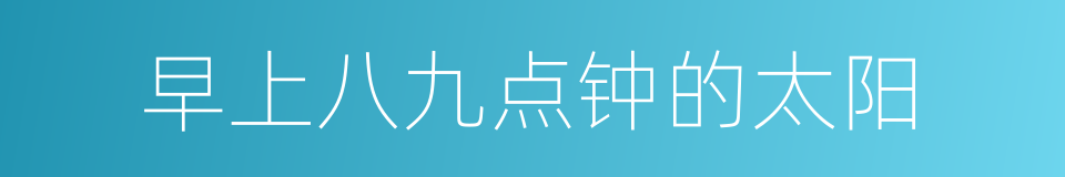早上八九点钟的太阳的同义词