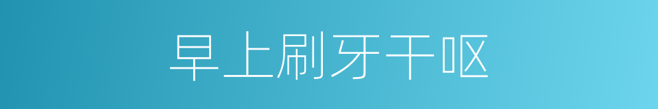 早上刷牙干呕的同义词