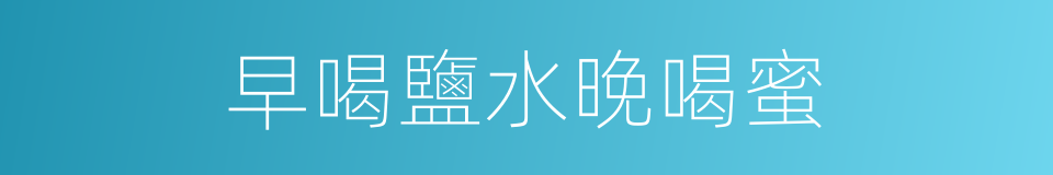 早喝鹽水晚喝蜜的同義詞