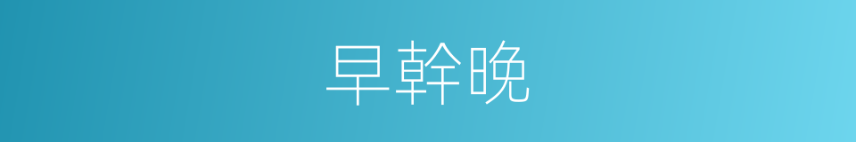 早幹晚的同義詞