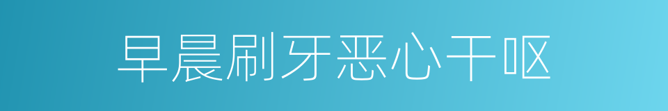 早晨刷牙恶心干呕的同义词