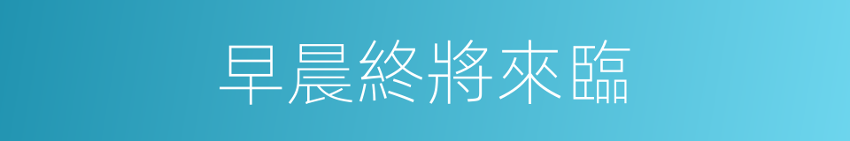 早晨終將來臨的同義詞