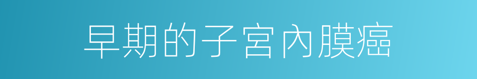 早期的子宮內膜癌的同義詞
