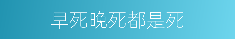 早死晚死都是死的同义词