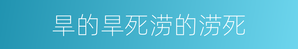旱的旱死涝的涝死的意思