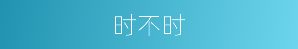 时不时的意思