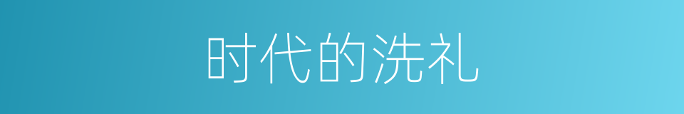 时代的洗礼的同义词
