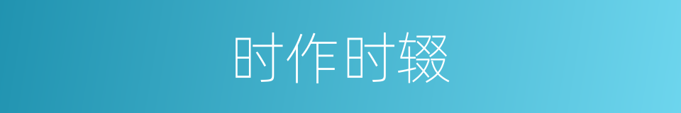 时作时辍的同义词