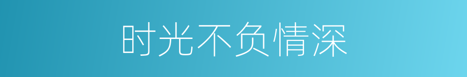 时光不负情深的同义词
