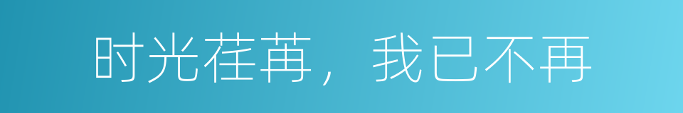 时光荏苒，我已不再的同义词