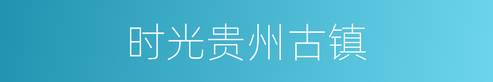 时光贵州古镇的同义词