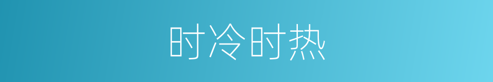 时冷时热的意思