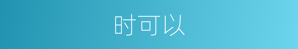 时可以的意思