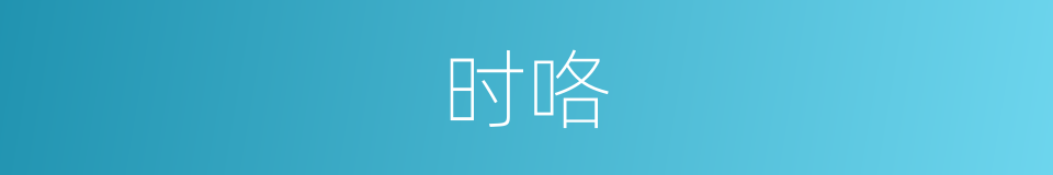 时咯的意思