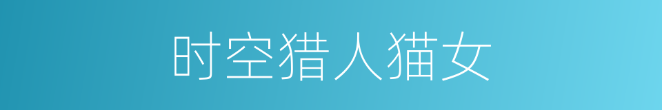 时空猎人猫女的同义词